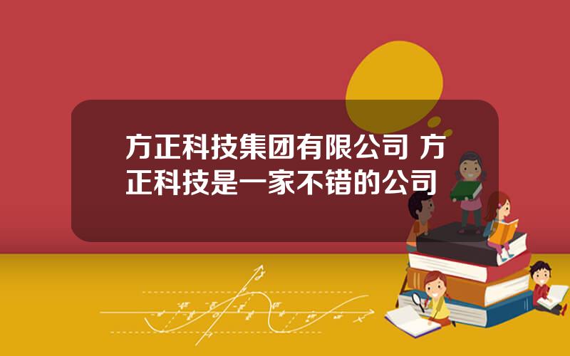方正科技集团有限公司 方正科技是一家不错的公司